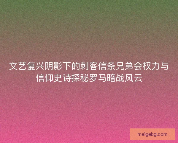 文艺复兴阴影下的刺客信条兄弟会权力与信仰史诗探秘罗马暗战风云