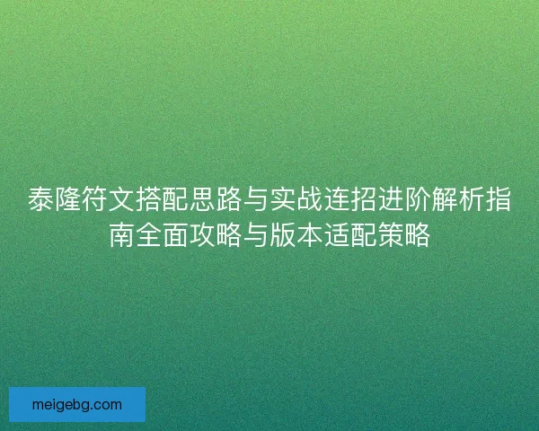 泰隆符文搭配思路与实战连招进阶解析指南全面攻略与版本适配策略