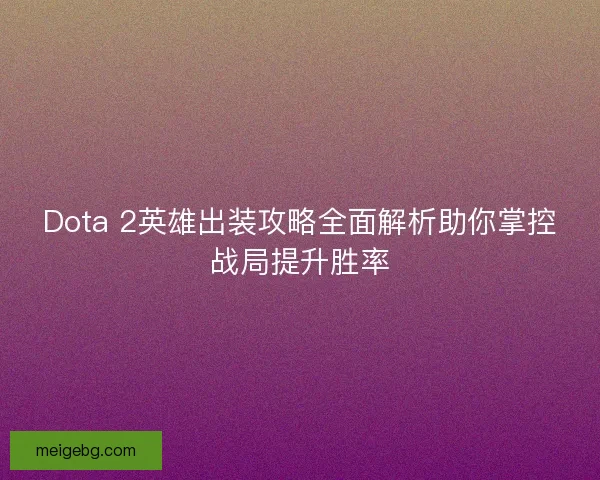 Dota 2英雄出装攻略全面解析助你掌控战局提升胜率