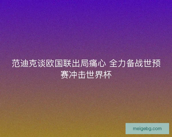 范迪克谈欧国联出局痛心 全力备战世预赛冲击世界杯