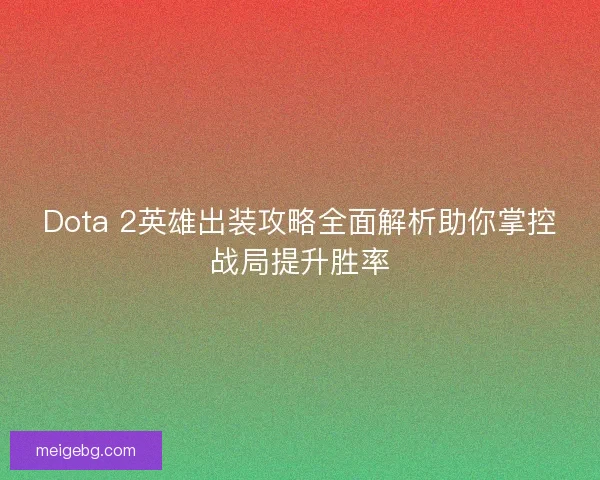 Dota 2英雄出装攻略全面解析助你掌控战局提升胜率